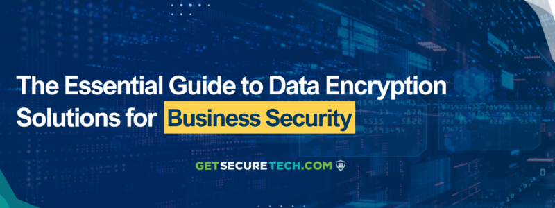 The Essential Guide to Data Encryption Solutions for Business Security